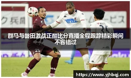 群马与磐田激战正酣比分直播全程跟踪精彩瞬间不容错过