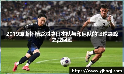 2019琼斯杯精彩对决日本队与印尼队的篮球巅峰之战回顾