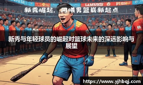 新秀与年轻球员的崛起对篮球未来的深远影响与展望