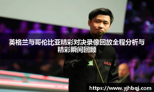 英格兰与哥伦比亚精彩对决录像回放全程分析与精彩瞬间回顾