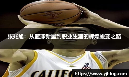 张兆旭：从篮球新星到职业生涯的辉煌蜕变之路