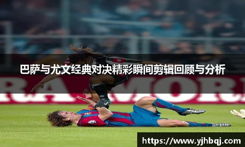 巴萨与尤文经典对决精彩瞬间剪辑回顾与分析