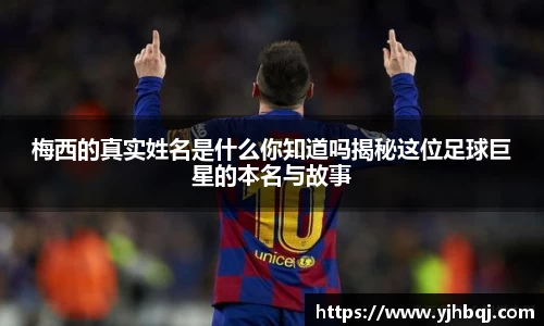 梅西的真实姓名是什么你知道吗揭秘这位足球巨星的本名与故事